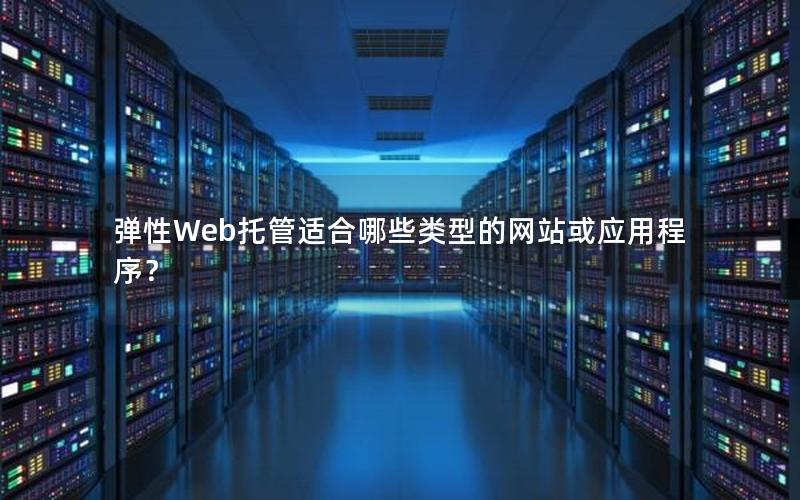 弹性Web托管适合哪些类型的网站或应用程序？