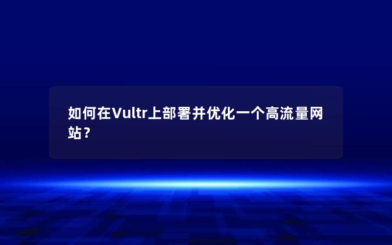 如何在Vultr上部署并优化一个高流量网站？