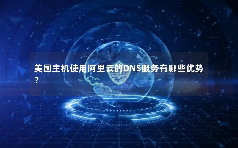 美国主机使用阿里云的DNS服务有哪些优势？