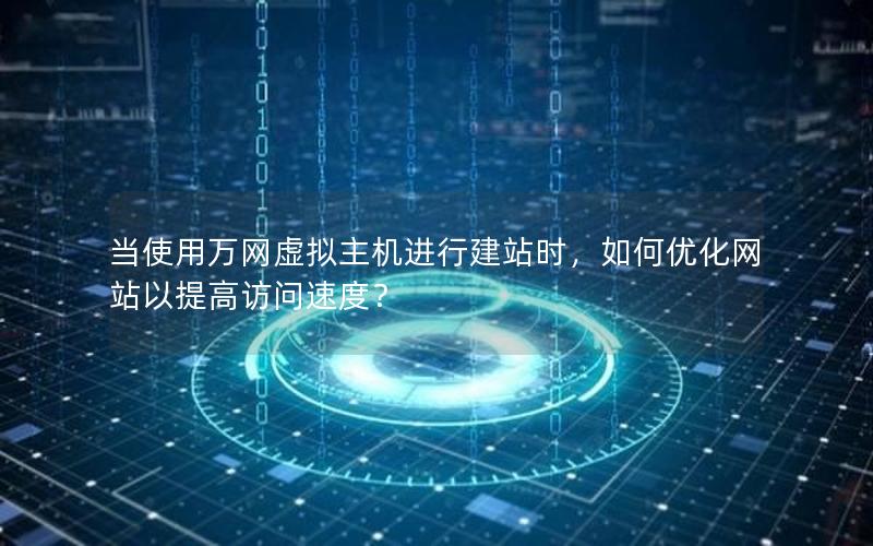 当使用万网虚拟主机进行建站时，如何优化网站以提高访问速度？