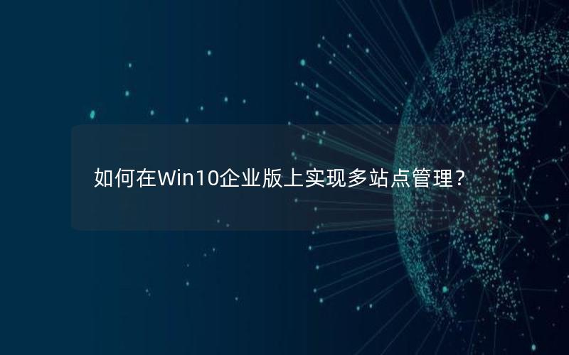 如何在Win10企业版上实现多站点管理？