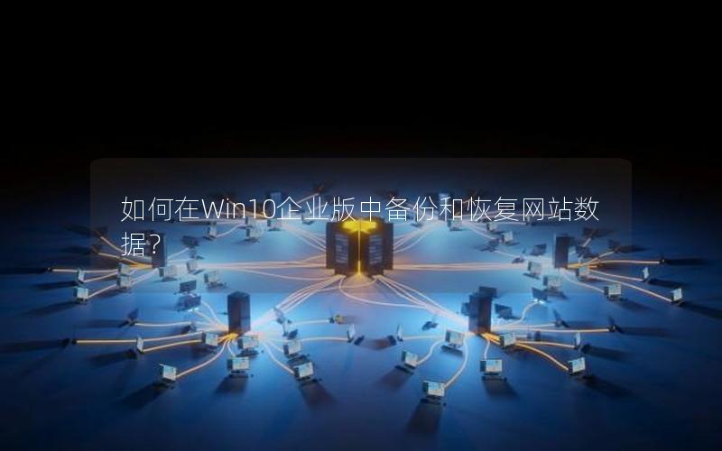 如何在Win10企业版中备份和恢复网站数据？