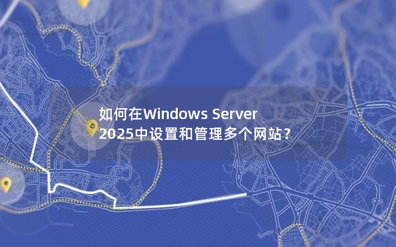 如何在Windows Server 2025中设置和管理多个网站？