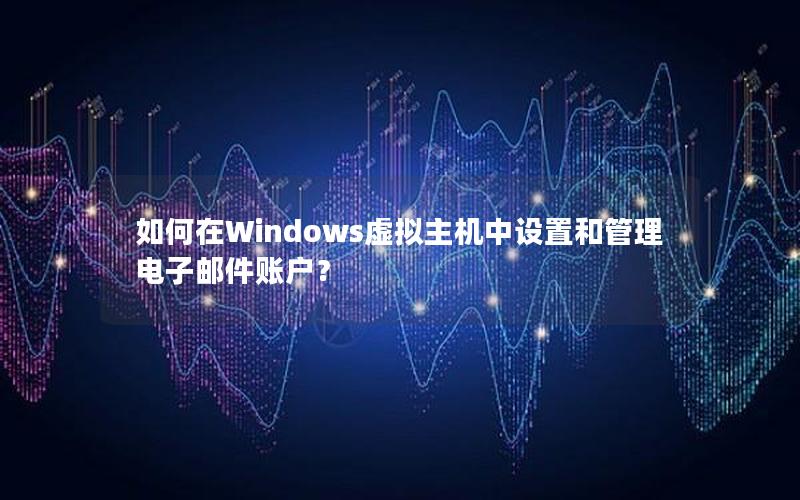 如何在Windows虚拟主机中设置和管理电子邮件账户？