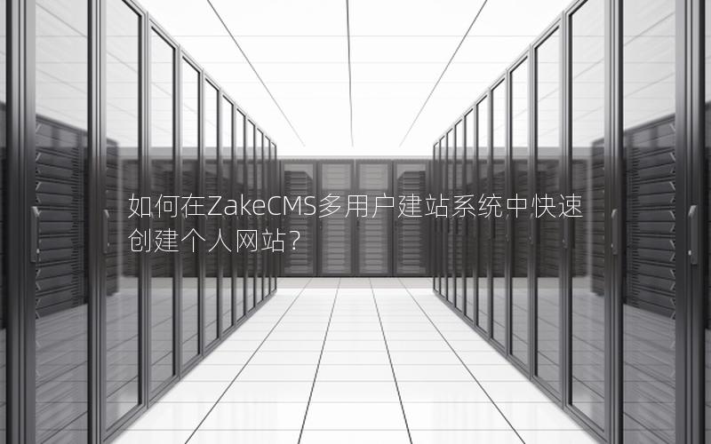 如何在ZakeCMS多用户建站系统中快速创建个人网站？