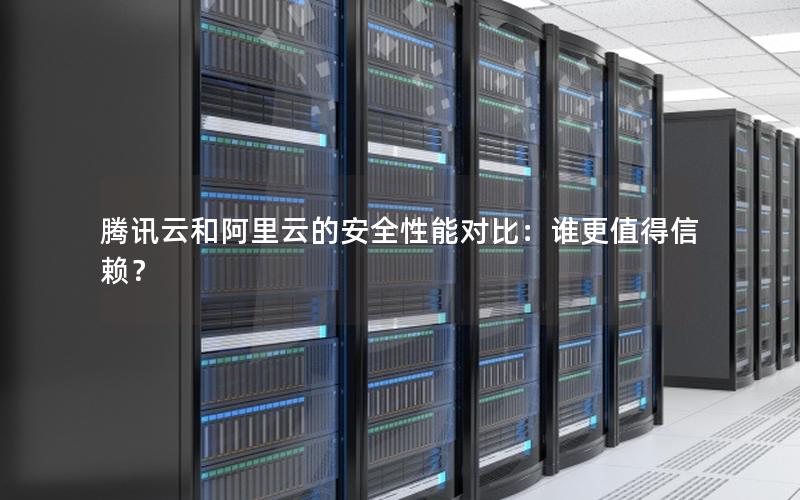 腾讯云和阿里云的安全性能对比：谁更值得信赖？