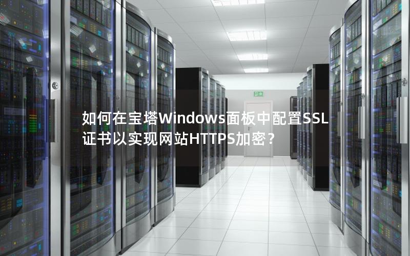 如何在宝塔Windows面板中配置SSL证书以实现网站HTTPS加密？