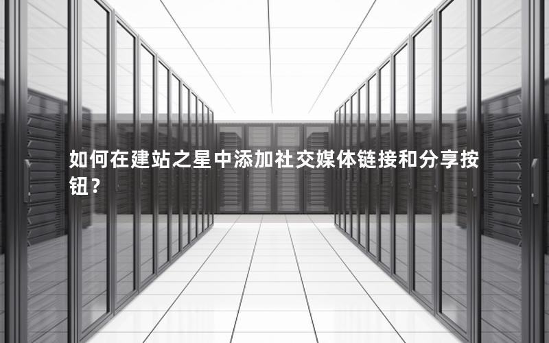 如何在建站之星中添加社交媒体链接和分享按钮？