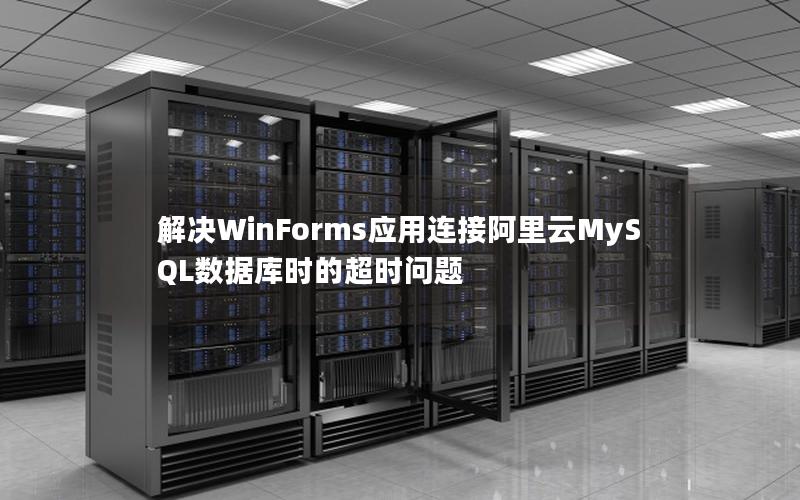 解决WinForms应用连接阿里云MySQL数据库时的超时问题