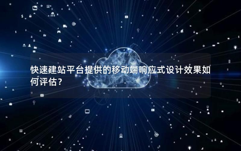 快速建站平台提供的移动端响应式设计效果如何评估？