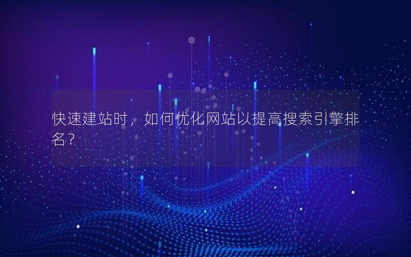 快速建站时，如何优化网站以提高搜索引擎排名？