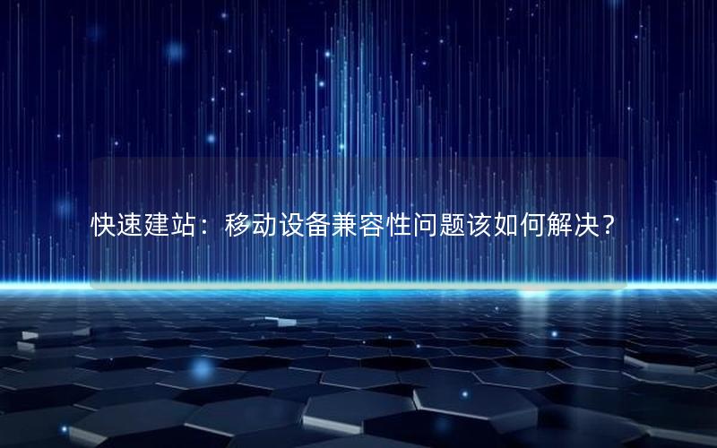 快速建站：移动设备兼容性问题该如何解决？