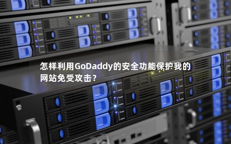 怎样利用GoDaddy的安全功能保护我的网站免受攻击？