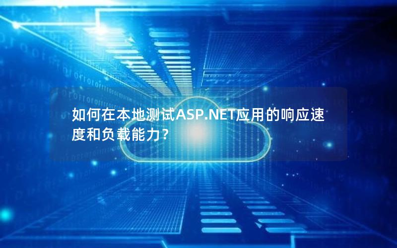 如何在本地测试ASP.NET应用的响应速度和负载能力？