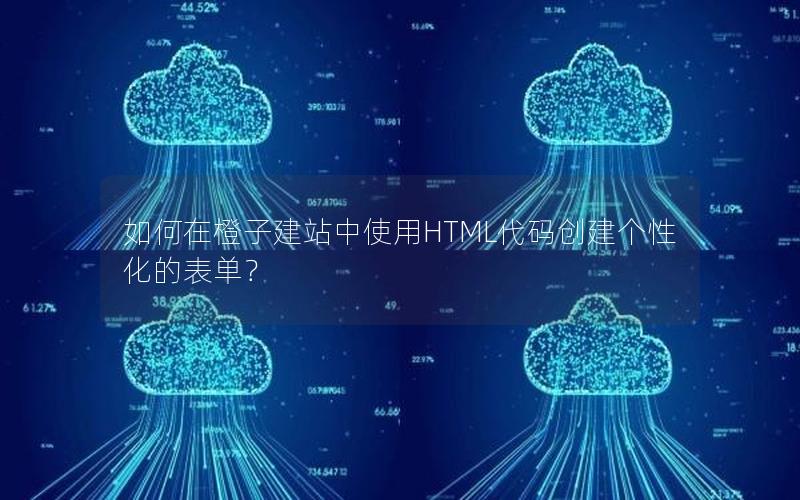 如何在橙子建站中使用HTML代码创建个性化的表单？