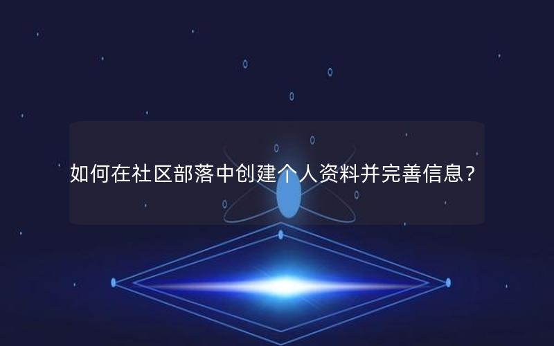 如何在社区部落中创建个人资料并完善信息？