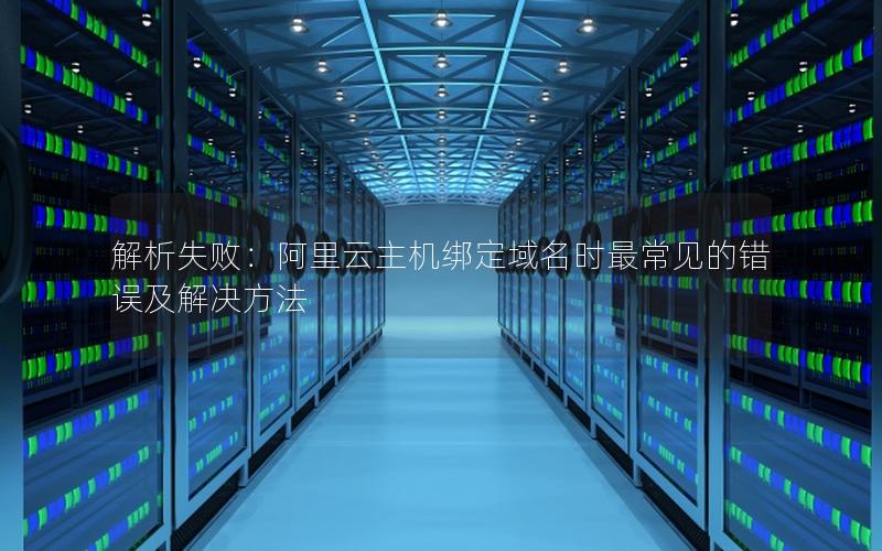 解析失败：阿里云主机绑定域名时最常见的错误及解决方法