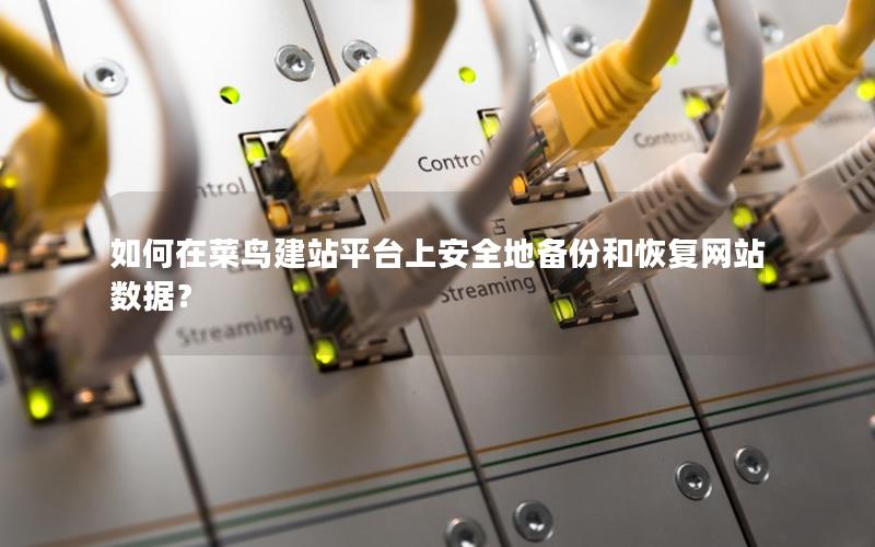 如何在菜鸟建站平台上安全地备份和恢复网站数据？