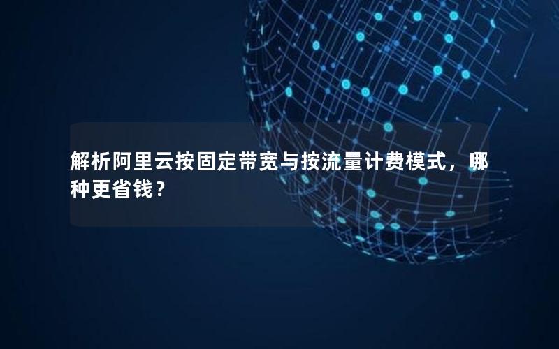解析阿里云按固定带宽与按流量计费模式，哪种更省钱？