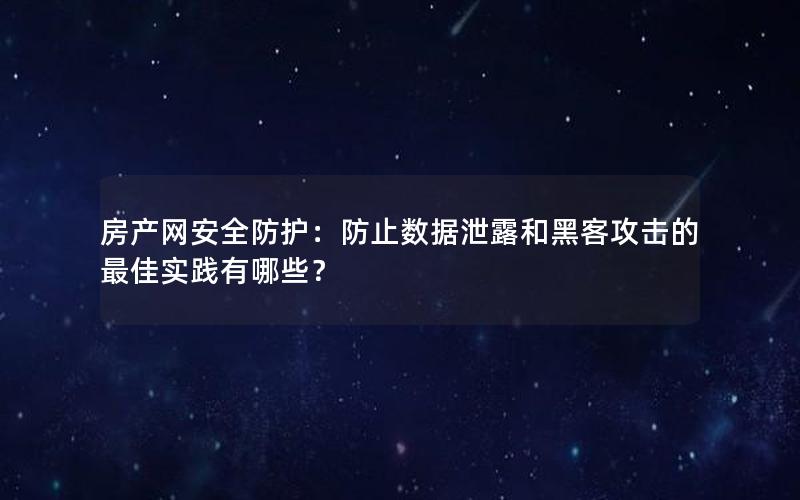 房产网安全防护：防止数据泄露和黑客攻击的最佳实践有哪些？