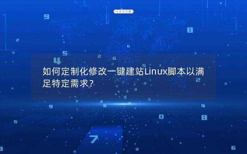 如何定制化修改一键建站Linux脚本以满足特定需求？