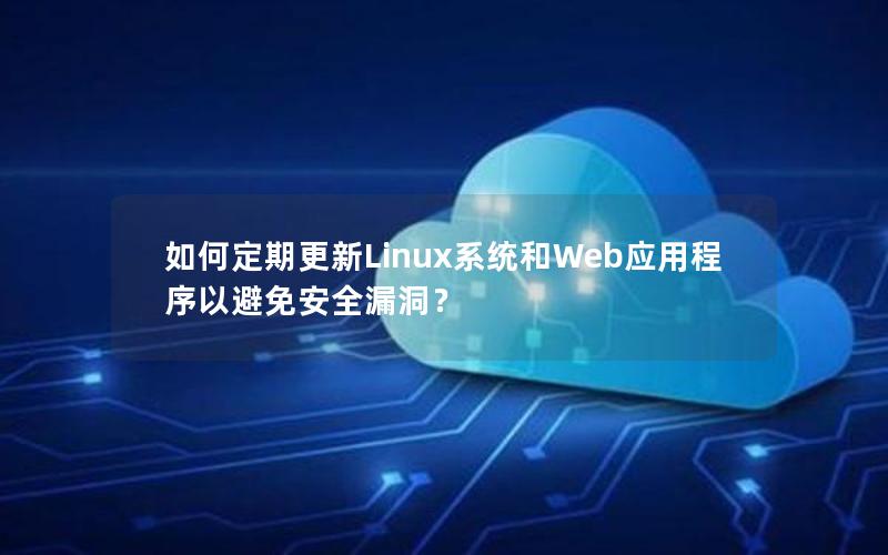 如何定期更新Linux系统和Web应用程序以避免安全漏洞？
