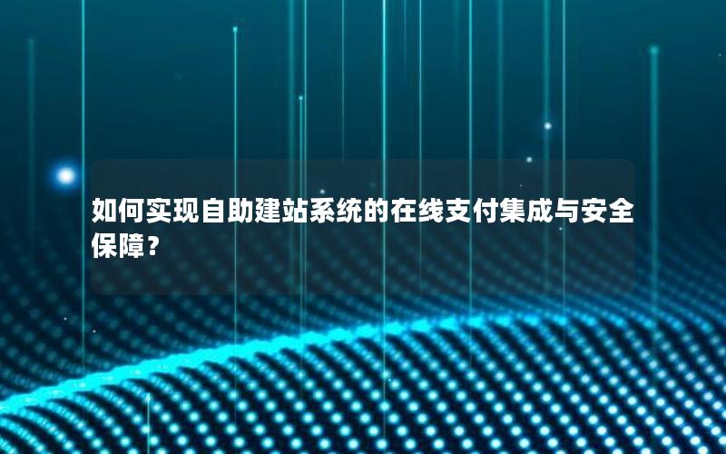 如何实现自助建站系统的在线支付集成与安全保障？