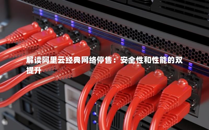 解读阿里云经典网络停售：安全性和性能的双提升
