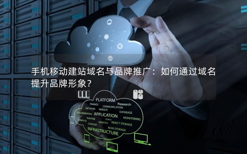 手机移动建站域名与品牌推广：如何通过域名提升品牌形象？