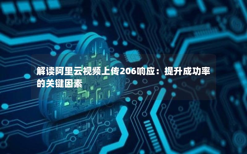 解读阿里云视频上传206响应：提升成功率的关键因素