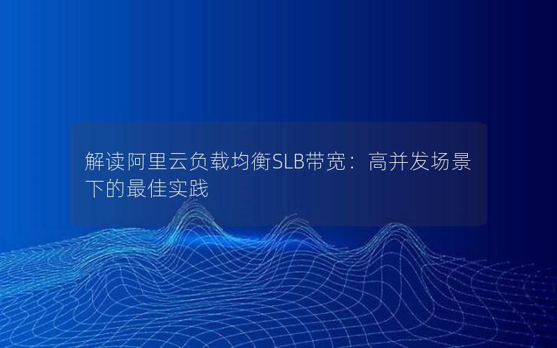 解读阿里云负载均衡SLB带宽：高并发场景下的最佳实践
