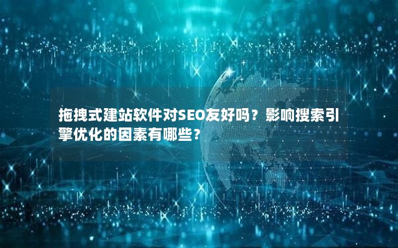 拖拽式建站软件对SEO友好吗？影响搜索引擎优化的因素有哪些？