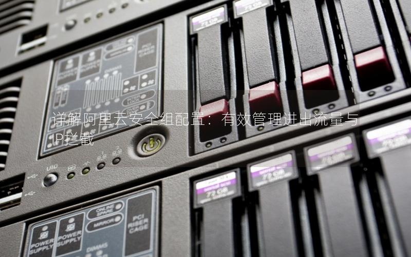 详解阿里云安全组配置：有效管理进出流量与IP拦截