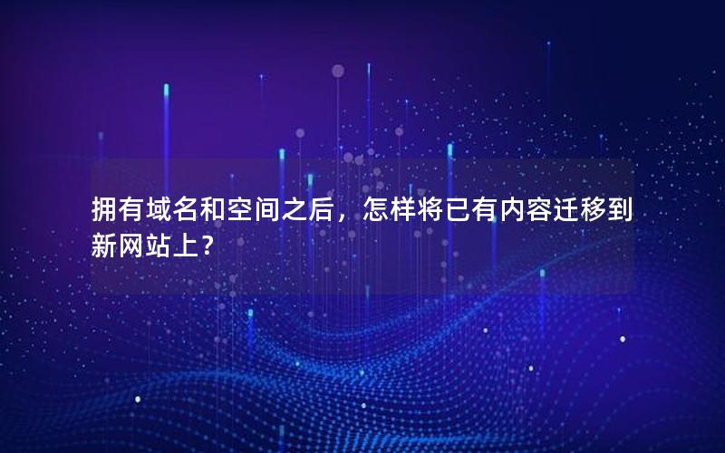 拥有域名和空间之后，怎样将已有内容迁移到新网站上？