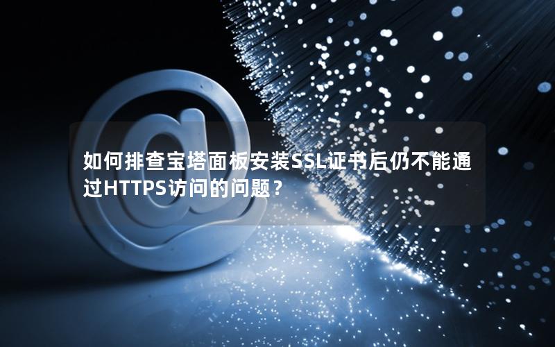 如何排查宝塔面板安装SSL证书后仍不能通过HTTPS访问的问题？