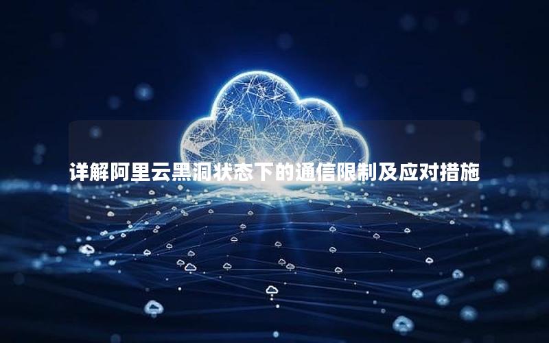详解阿里云黑洞状态下的通信限制及应对措施