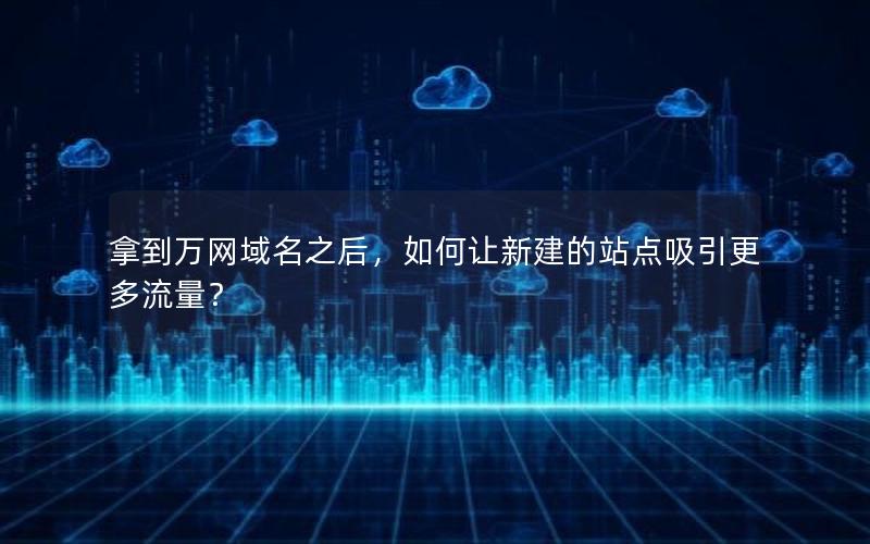 拿到万网域名之后，如何让新建的站点吸引更多流量？