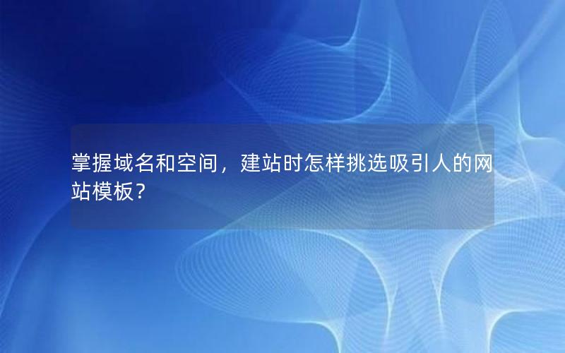 掌握域名和空间，建站时怎样挑选吸引人的网站模板？