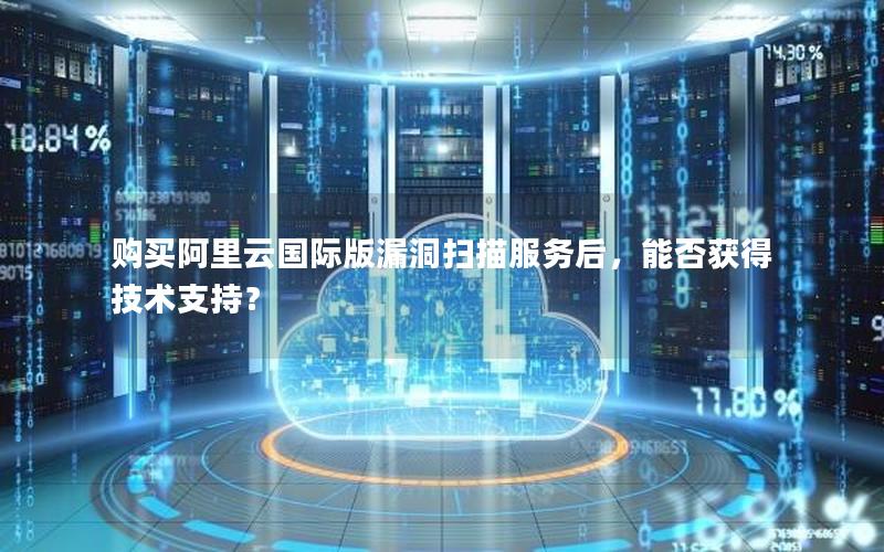 购买阿里云国际版漏洞扫描服务后，能否获得技术支持？