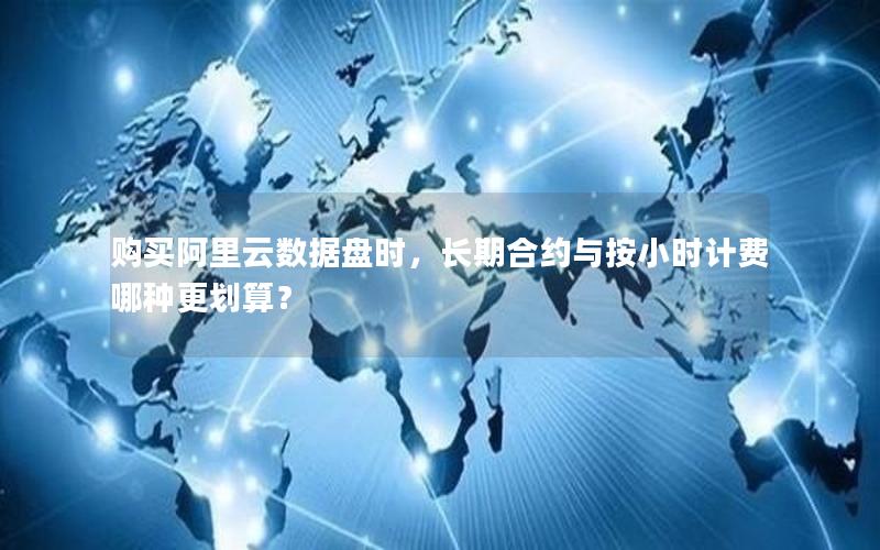 购买阿里云数据盘时，长期合约与按小时计费哪种更划算？