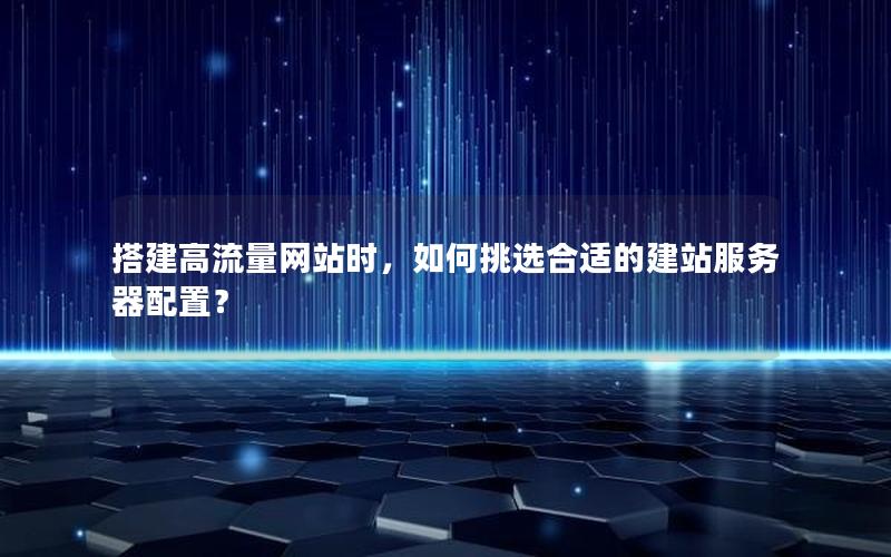 搭建高流量网站时，如何挑选合适的建站服务器配置？