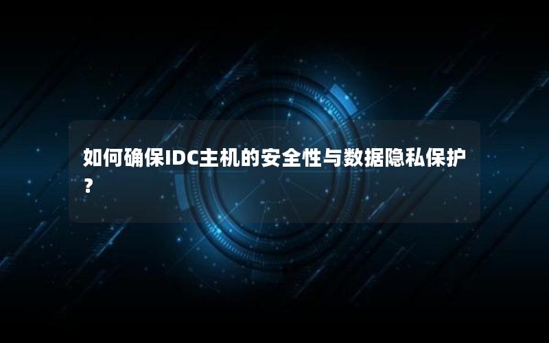 如何确保IDC主机的安全性与数据隐私保护？