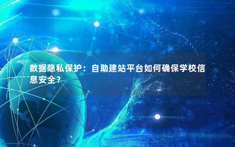 数据隐私保护：自助建站平台如何确保学校信息安全？