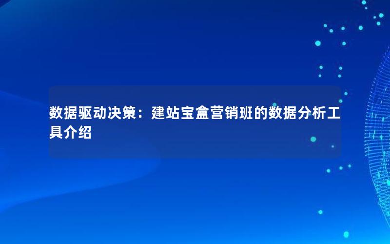 数据驱动决策：建站宝盒营销班的数据分析工具介绍
