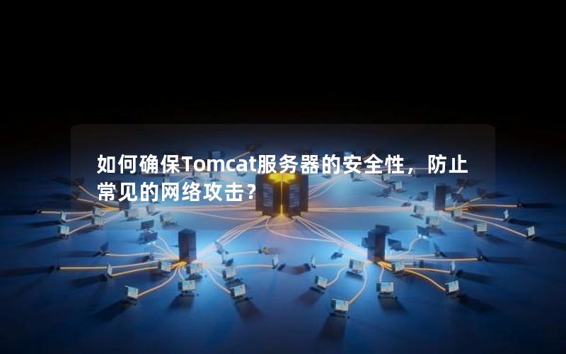 如何确保Tomcat服务器的安全性，防止常见的网络攻击？