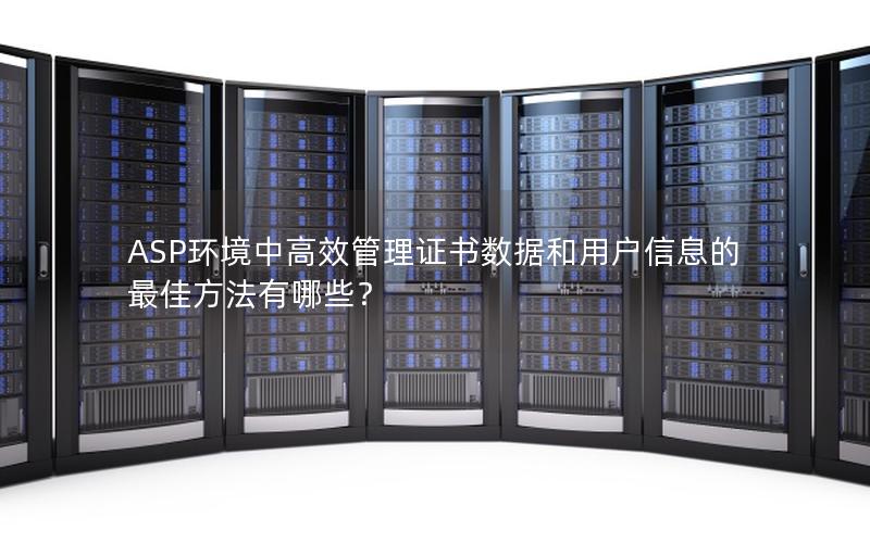 ASP环境中高效管理证书数据和用户信息的最佳方法有哪些？