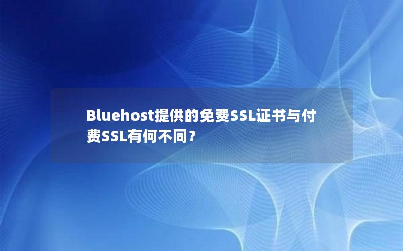 Bluehost提供的免费SSL证书与付费SSL有何不同？
