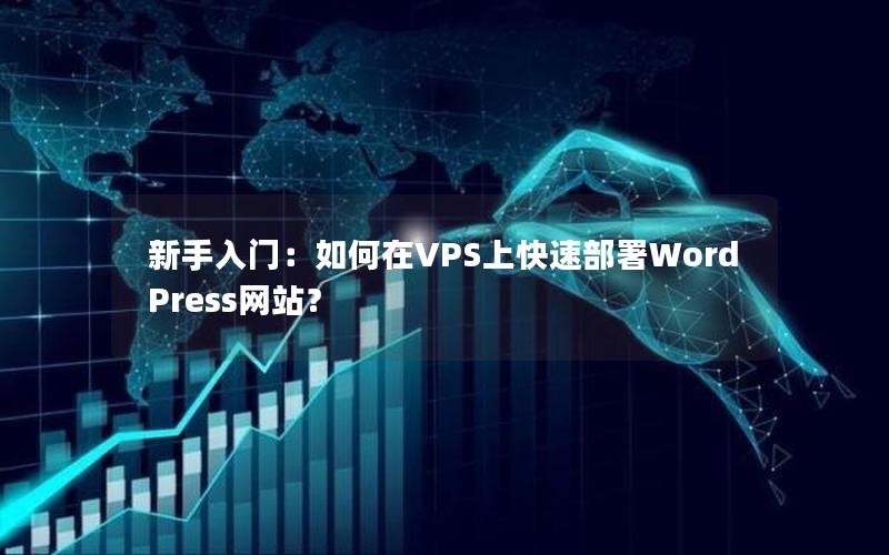 新手入门：如何在VPS上快速部署WordPress网站？