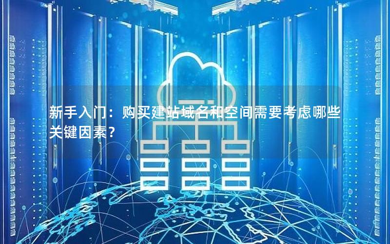 新手入门：购买建站域名和空间需要考虑哪些关键因素？