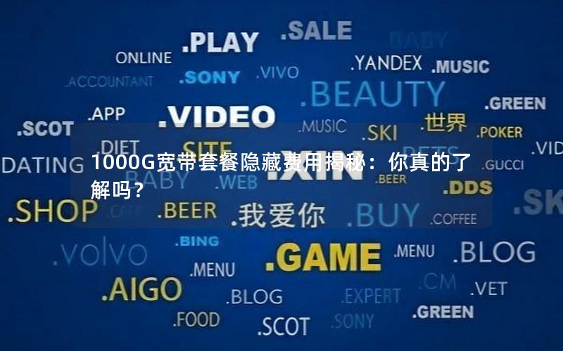 1000G宽带套餐隐藏费用揭秘：你真的了解吗？